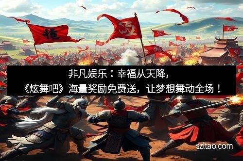 非凡娱乐：幸福从天降，《炫舞吧》海量奖励免费送，让梦想舞动全场！