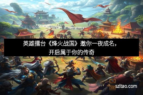 英雄擂台《烽火战国》邀你一夜成名，开启属于你的传奇